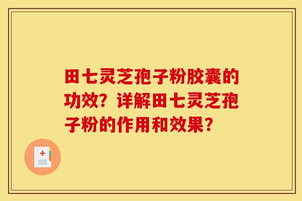 田七靈芝孢子粉膠囊的功效？詳解田七靈芝孢子粉的作用和效果？