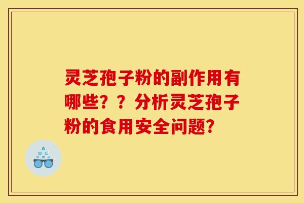 靈芝孢子粉的副作用有哪些？？分析靈芝孢子粉的食用安全問題？