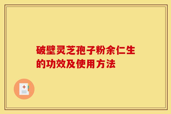 破壁靈芝孢子粉余仁生的功效及使用方法