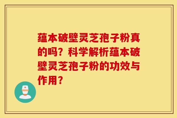 蘊本破壁靈芝孢子粉真的嗎？科學解析蘊本破壁靈芝孢子粉的功效與作用？