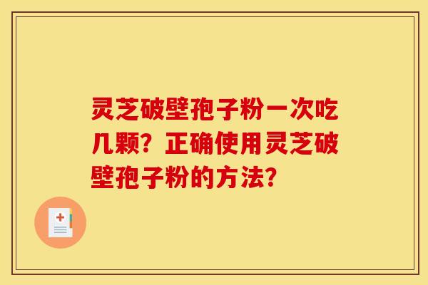 靈芝破壁孢子粉一次吃幾顆？正確使用靈芝破壁孢子粉的方法？