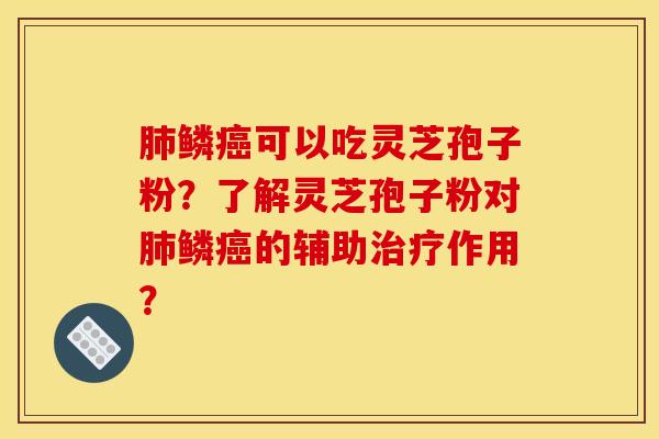 肺鱗癌可以吃靈芝孢子粉？了解靈芝孢子粉對肺鱗癌的輔助治療作用？