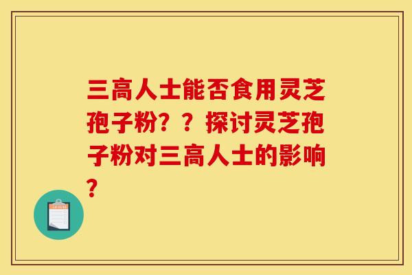 人士能否食用靈芝孢子粉？？探討靈芝孢子粉對人士的影響？