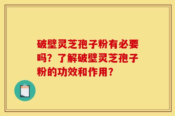 破壁靈芝孢子粉有必要嗎？了解破壁靈芝孢子粉的功效和作用？