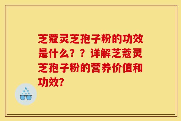 芝蔻靈芝孢子粉的功效是什么？？詳解芝蔻靈芝孢子粉的營養價值和功效？