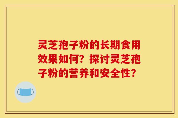 靈芝孢子粉的長期食用效果如何？探討靈芝孢子粉的營養和安全性？