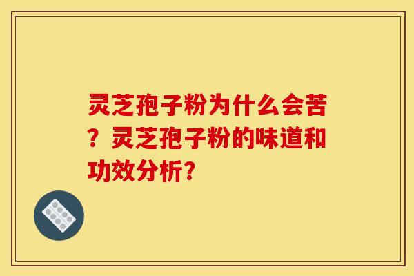 靈芝孢子粉為什么會苦？靈芝孢子粉的味道和功效分析？