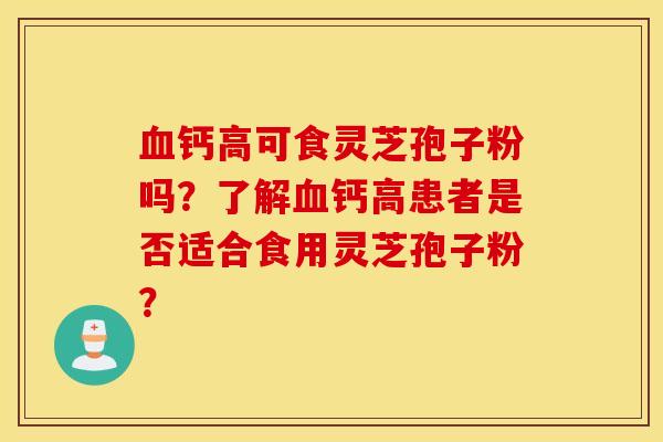 血鈣高可食靈芝孢子粉嗎？了解血鈣高患者是否適合食用靈芝孢子粉？