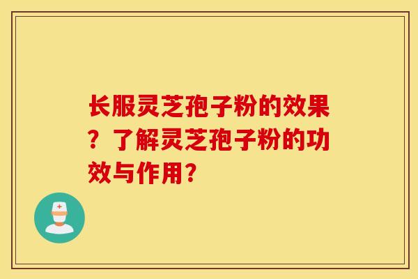 長服靈芝孢子粉的效果？了解靈芝孢子粉的功效與作用？