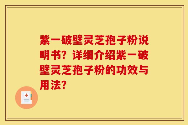 紫一破壁靈芝孢子粉說明書？詳細介紹紫一破壁靈芝孢子粉的功效與用法？