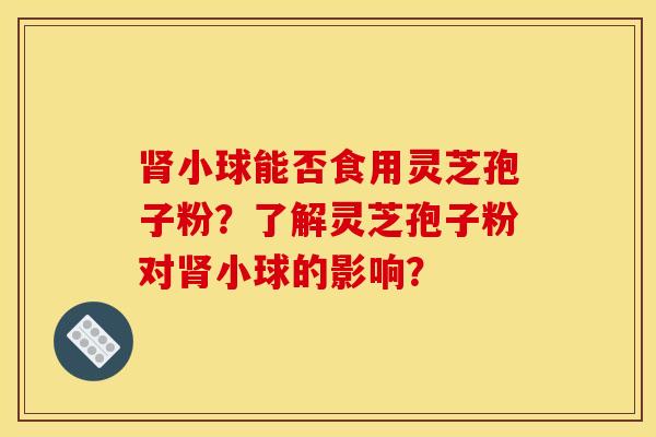 小球能否食用靈芝孢子粉？了解靈芝孢子粉對小球的影響？