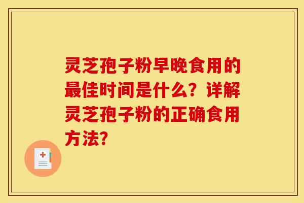 靈芝孢子粉早晚食用的最佳時間是什么？詳解靈芝孢子粉的正確食用方法？