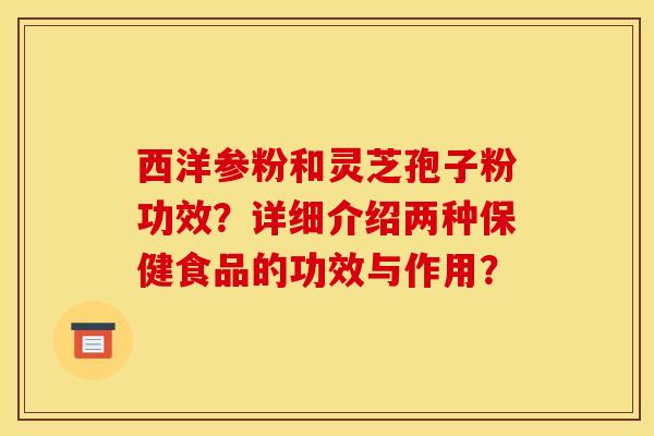 西洋參粉和靈芝孢子粉功效？詳細介紹兩種保健食品的功效與作用？