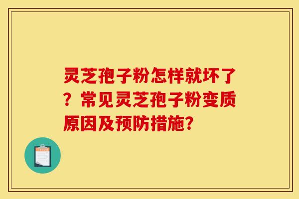 靈芝孢子粉怎樣就壞了？常見靈芝孢子粉變質原因及預防措施？