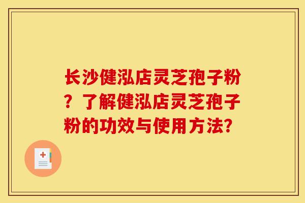 長沙健泓店靈芝孢子粉？了解健泓店靈芝孢子粉的功效與使用方法？