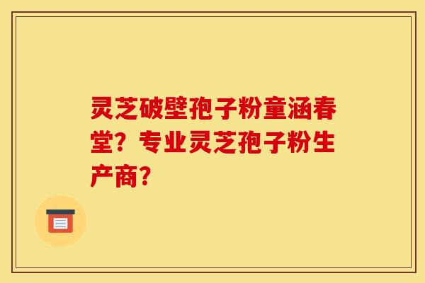 靈芝破壁孢子粉童涵春堂？專業靈芝孢子粉生產商？