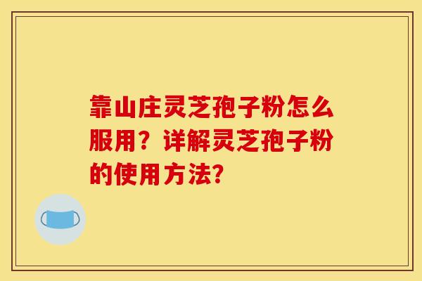 靠山莊靈芝孢子粉怎么服用？詳解靈芝孢子粉的使用方法？