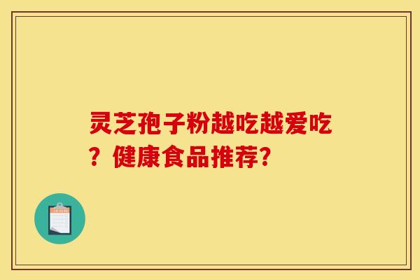 靈芝孢子粉越吃越愛吃？健康食品推薦？