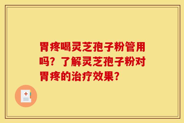 胃疼喝靈芝孢子粉管用嗎？了解靈芝孢子粉對胃疼的治療效果？