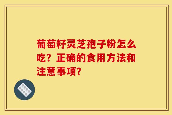 葡萄籽靈芝孢子粉怎么吃？正確的食用方法和注意事項？