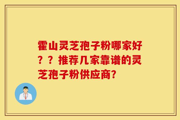 霍山靈芝孢子粉哪家好？？推薦幾家靠譜的靈芝孢子粉供應商？