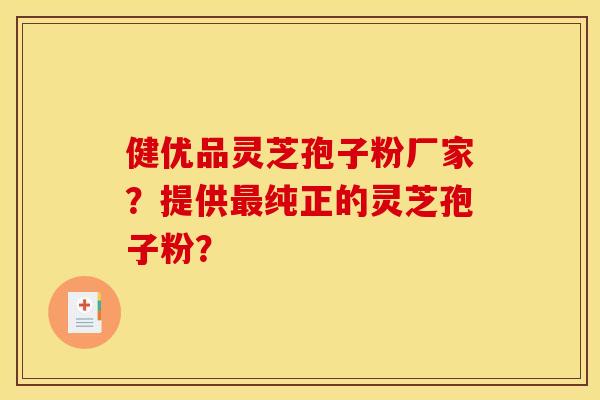 健優品靈芝孢子粉廠家？提供最純正的靈芝孢子粉？