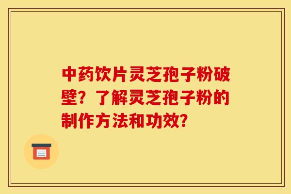 中藥飲片靈芝孢子粉破壁？了解靈芝孢子粉的制作方法和功效？