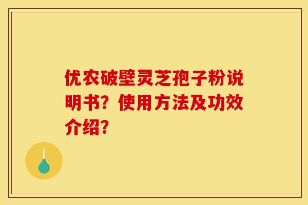 優農破壁靈芝孢子粉說明書？使用方法及功效介紹？