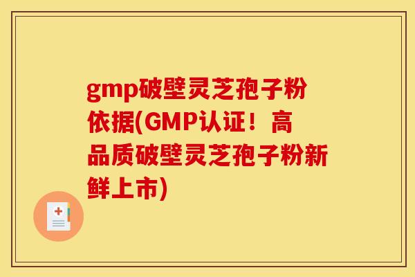 gmp破壁靈芝孢子粉依據(GMP認證！高品質破壁靈芝孢子粉新鮮上市)