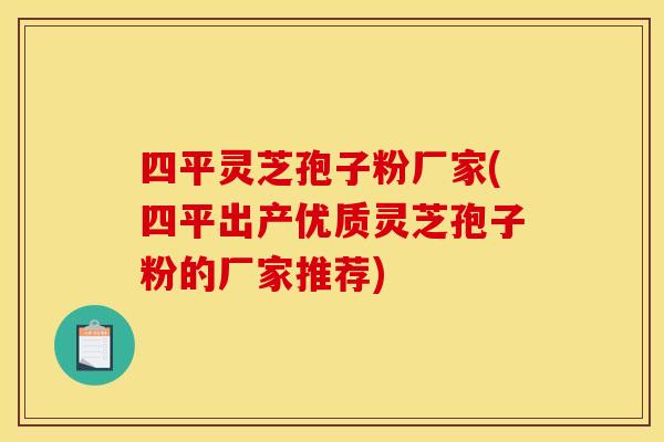 四平靈芝孢子粉廠家(四平出產優質靈芝孢子粉的廠家推薦)