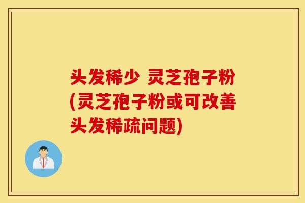 頭發稀少 靈芝孢子粉(靈芝孢子粉或可改善頭發稀疏問題)