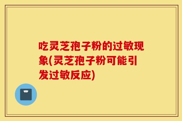 吃靈芝孢子粉的過敏現象(靈芝孢子粉可能引發過敏反應)