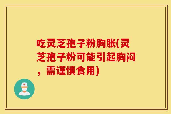 吃靈芝孢子粉胸脹(靈芝孢子粉可能引起胸悶，需謹慎食用)