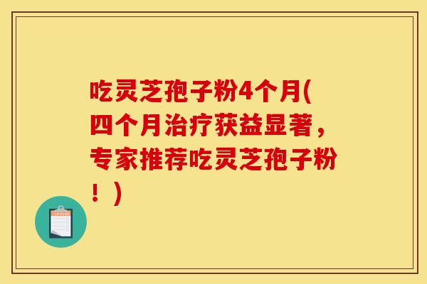 吃靈芝孢子粉4個月(四個月獲益顯著，專家推薦吃靈芝孢子粉！)