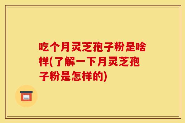 吃個月靈芝孢子粉是啥樣(了解一下月靈芝孢子粉是怎樣的)