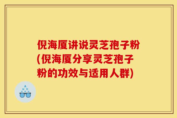 倪海廈講說靈芝孢子粉(倪海廈分享靈芝孢子粉的功效與適用人群)