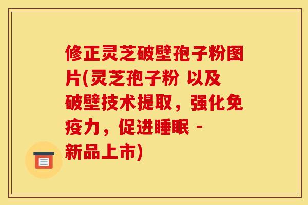 修正靈芝破壁孢子粉圖片(靈芝孢子粉 以及破壁技術提取，強化免疫力，促進 - 新品上市)