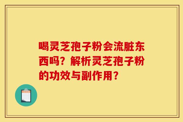 喝靈芝孢子粉會流臟東西嗎？解析靈芝孢子粉的功效與副作用？