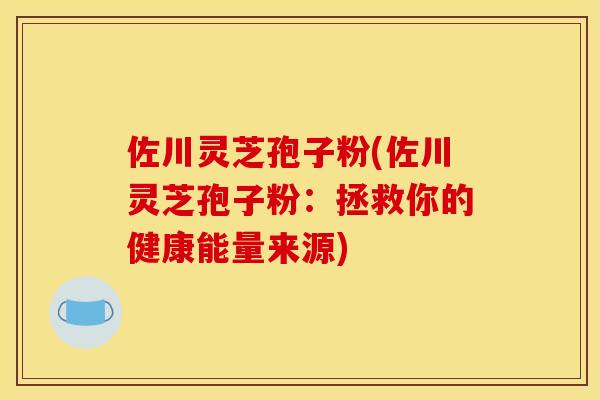 佐川靈芝孢子粉(佐川靈芝孢子粉：拯救你的健康能量來源)