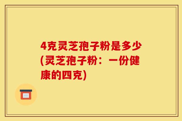 4克靈芝孢子粉是多少(靈芝孢子粉：一份健康的四克)