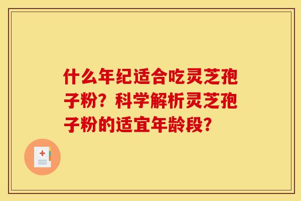 什么年紀適合吃靈芝孢子粉？科學解析靈芝孢子粉的適宜年齡段？