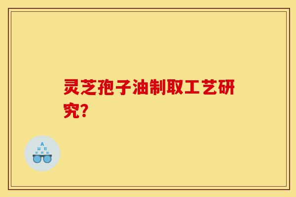 靈芝孢子油制取工藝研究？