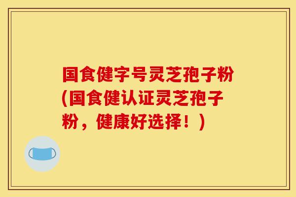 國食健字號靈芝孢子粉(國食健認證靈芝孢子粉，健康好選擇！)