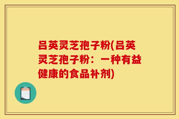 呂英靈芝孢子粉(呂英靈芝孢子粉：一種有益健康的食品補劑)