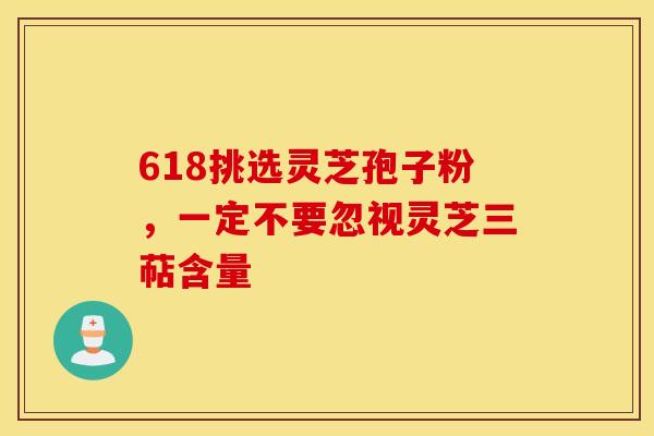 618挑選靈芝孢子粉，一定不要忽視靈芝三萜含量