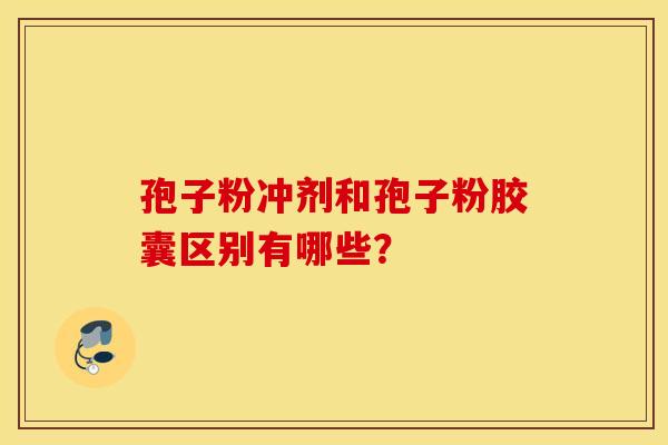 孢子粉沖劑和孢子粉膠囊區別有哪些？