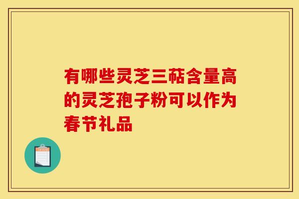 有哪些靈芝三萜含量高的靈芝孢子粉可以作為春節禮品