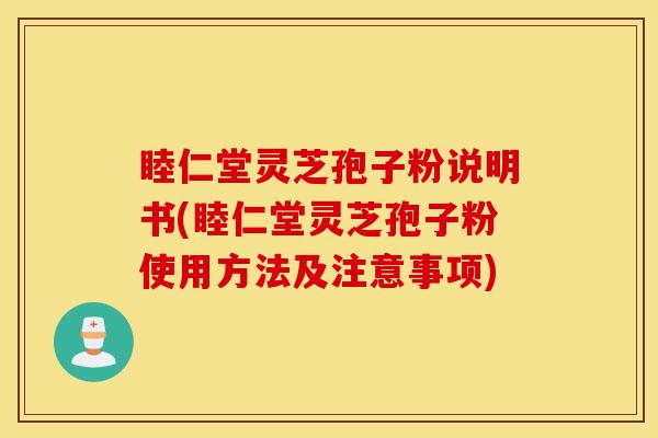 睦仁堂靈芝孢子粉說明書(睦仁堂靈芝孢子粉使用方法及注意事項)