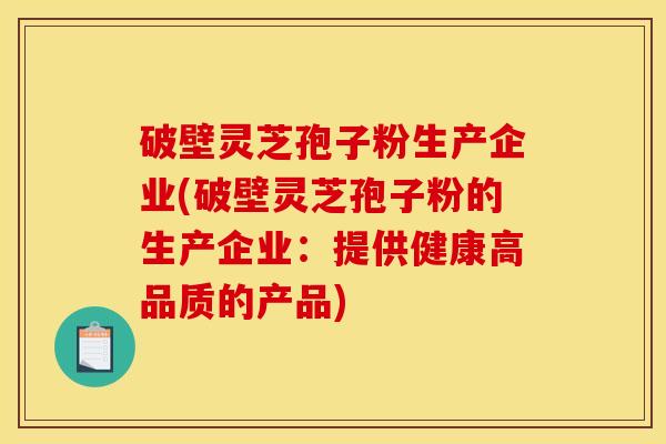 破壁靈芝孢子粉生產企業(破壁靈芝孢子粉的生產企業：提供健康高品質的產品)