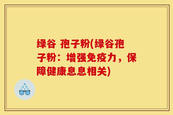 綠谷 孢子粉(綠谷孢子粉：增強免疫力，保障健康息息相關)